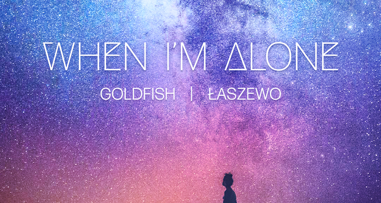 When I'm Alone - GoldFish & Łaszewo